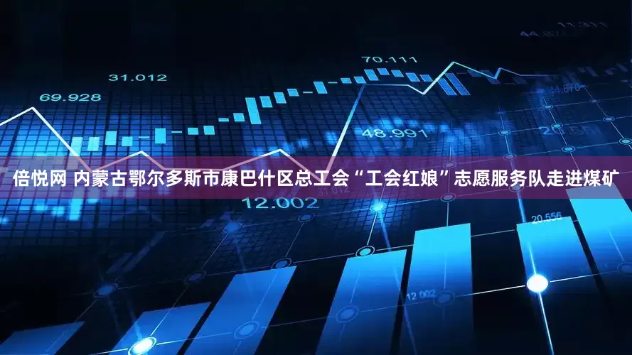 倍悦网 内蒙古鄂尔多斯市康巴什区总工会“工会红娘”志愿服务队走进煤矿