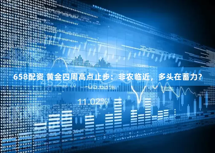 658配资 黄金四周高点止步：非农临近，多头在蓄力？