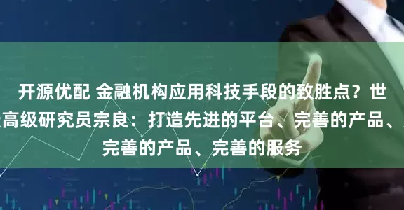 开源优配 金融机构应用科技手段的致胜点？世界金融论坛高级研究员宗良：打造先进的平台、完善的产品、完善的服务