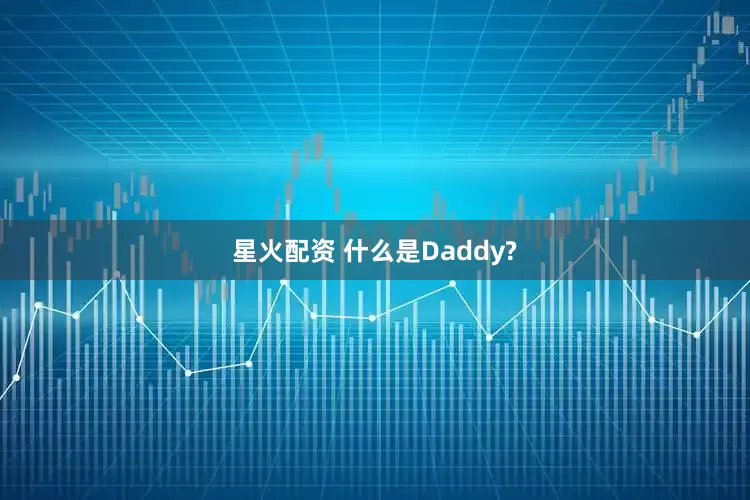 星火配资 什么是Daddy?