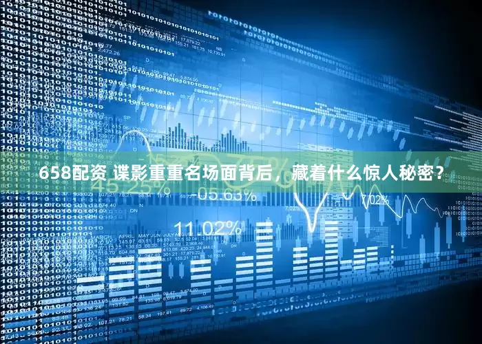 658配资 谍影重重名场面背后，藏着什么惊人秘密？