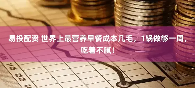 易投配资 世界上最营养早餐成本几毛，1锅做够一周，吃着不腻！