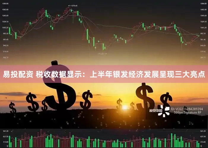 易投配资 税收数据显示：上半年银发经济发展呈现三大亮点