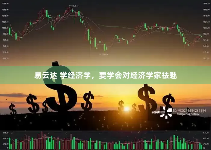 易云达 学经济学，要学会对经济学家祛魅