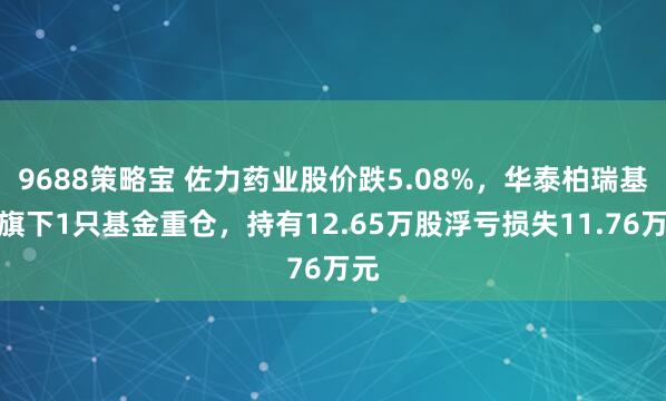 9688策略宝 佐力药业股价跌5.08%，华泰柏瑞基金旗下1只基金重仓，持有12.65万股浮亏损失11.76万元
