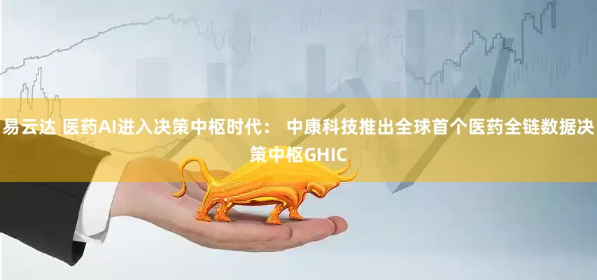 易云达 医药AI进入决策中枢时代： 中康科技推出全球首个医药全链数据决策中枢GHIC